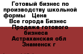 Готовый бизнес по производству школьной формы › Цена ­ 1 700 000 - Все города Бизнес » Продажа готового бизнеса   . Астраханская обл.,Знаменск г.